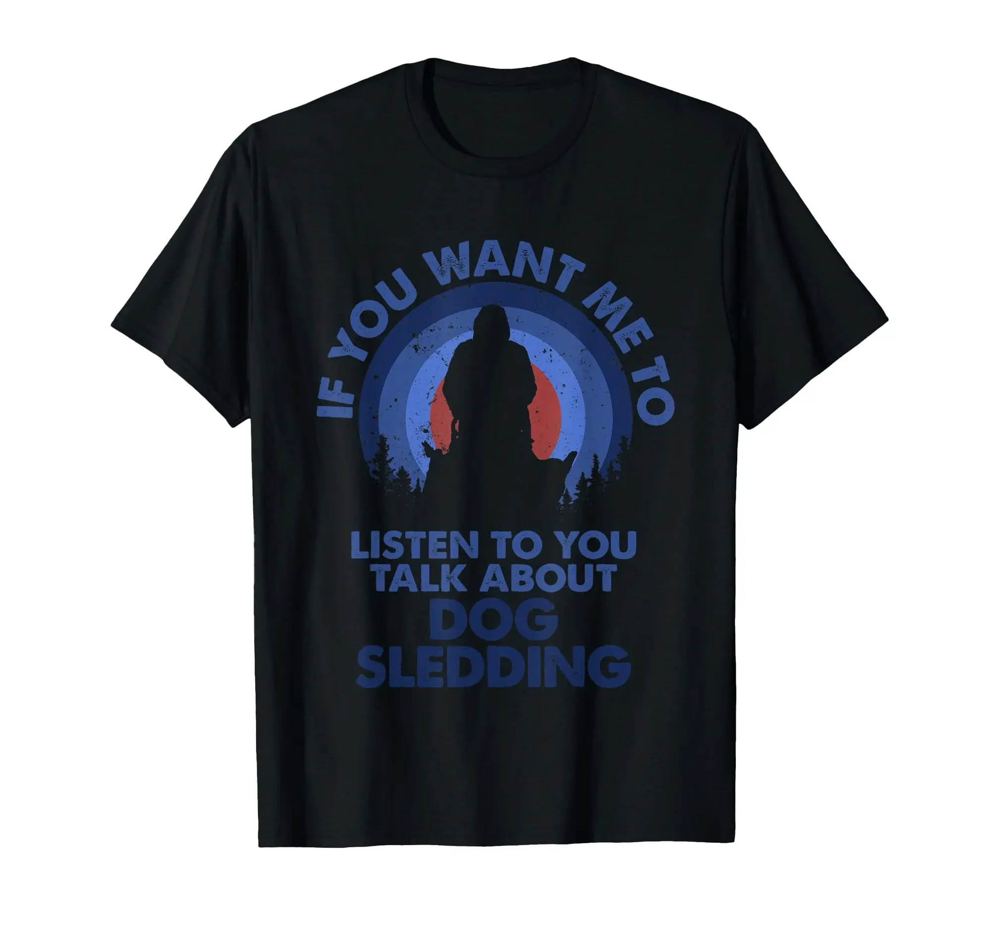 If You Want Me To Listen Talk About Dog Sledding T-Shirt